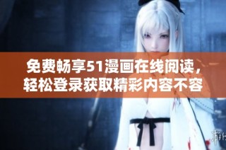 免费畅享51漫画在线阅读，轻松登录获取精彩内容不容错过