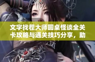 文字找茬大师圆桌怪谈全关卡攻略与通关技巧分享，助你轻松挑战成功