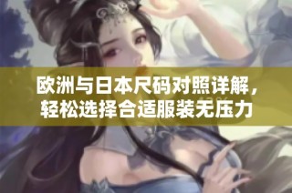 欧洲与日本尺码对照详解，轻松选择合适服装无压力