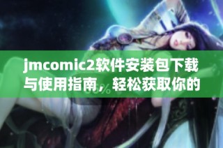 jmcomic2软件安装包下载与使用指南，轻松获取你的漫画资源