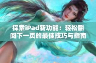 探索iPad新功能：轻松翻阅下一页的最佳技巧与指南