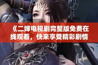 《二婶电视剧完整版免费在线观看，快来享受精彩剧情！》