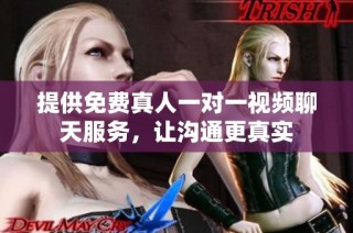 提供免费真人一对一视频聊天服务，让沟通更真实