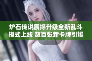 炉石传说震撼升级全新乱斗模式上线 数百张新卡牌引爆战斗激情