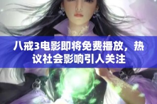 八戒3电影即将免费播放，热议社会影响引人关注