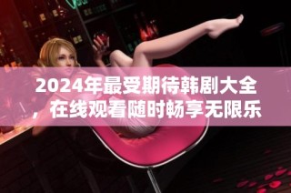 2024年最受期待韩剧大全，在线观看随时畅享无限乐趣