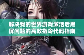 解决我的世界游戏激活后黑屏问题的高效指令代码指南