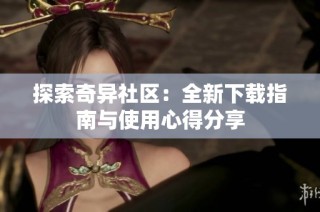 探索奇异社区：全新下载指南与使用心得分享