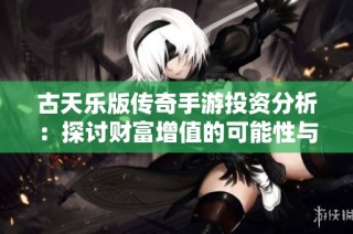 古天乐版传奇手游投资分析：探讨财富增值的可能性与市场潜力