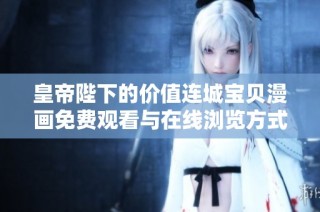 皇帝陛下的价值连城宝贝漫画免费观看与在线浏览方式