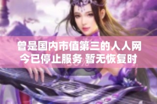 曾是国内市值第三的人人网今已停止服务 暂无恢复时间安排