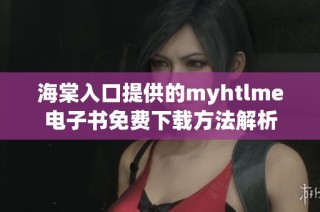 海棠入口提供的myhtlme电子书免费下载方法解析