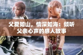 父爱如山，情深如海：倾听父亲心声的感人故事