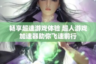 畅享超速游戏体验 超人游戏加速器助你飞速前行