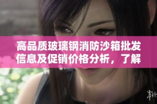 高品质玻璃钢消防沙箱批发信息及促销价格分析，了解优质货源和生产地详情