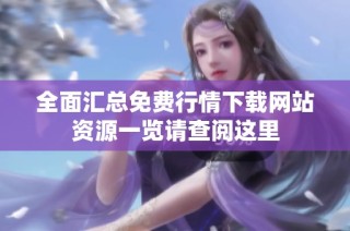 全面汇总免费行情下载网站资源一览请查阅这里