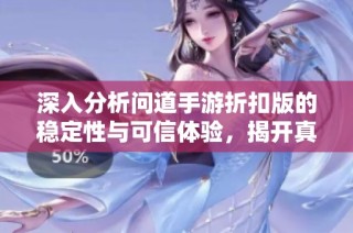 深入分析问道手游折扣版的稳定性与可信体验，揭开真相