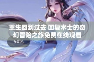 重生回到过去 回复术士的奇幻冒险之旅免费在线观看