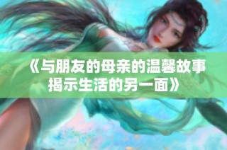 《与朋友的母亲的温馨故事揭示生活的另一面》