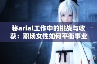 秘arial工作中的挑战与收获：职场女性如何平衡事业与生活