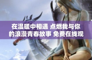 在温暖中相遇 点燃我与你的浪漫青春故事 免费在线观看全剧