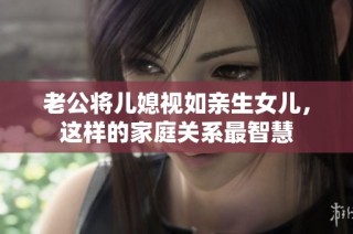 老公将儿媳视如亲生女儿，这样的家庭关系最智慧