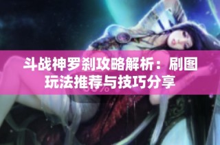斗战神罗刹攻略解析：刷图玩法推荐与技巧分享