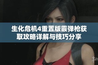 生化危机4重置版霰弹枪获取攻略详解与技巧分享