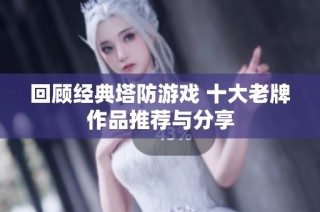 回顾经典塔防游戏 十大老牌作品推荐与分享