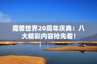 魔兽世界20周年庆典：八大精彩内容抢先看！