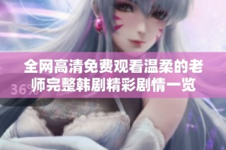 全网高清免费观看温柔的老师完整韩剧精彩剧情一览