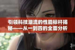 引领科技潮流的性能标杆揭秘——从一到四的全面分析与对比