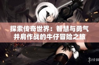 探索传奇世界：智慧与勇气并肩作战的牛仔冒险之旅