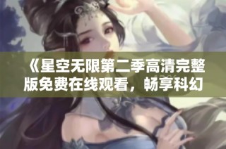 《星空无限第二季高清完整版免费在线观看，畅享科幻奇幻之旅》