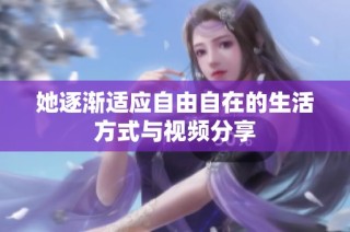 她逐渐适应自由自在的生活方式与视频分享
