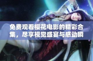 免费观看樱花电影的精彩合集，尽享视觉盛宴与感动瞬间