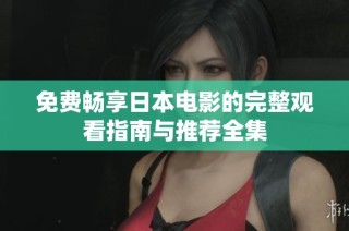 免费畅享日本电影的完整观看指南与推荐全集