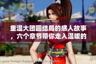 重温大团圆结局的感人故事，六个章节带你走入温暖的幸福时刻