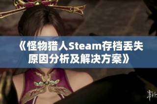 《怪物猎人Steam存档丢失原因分析及解决方案》