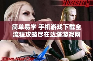 简单易学 手机游戏下载全流程攻略尽在达塔游戏网