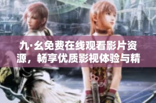 九·幺免费在线观看影片资源，畅享优质影视体验与精彩内容