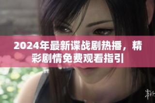 2024年最新谍战剧热播，精彩剧情免费观看指引