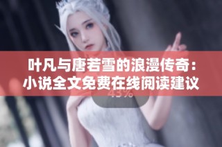 叶凡与唐若雪的浪漫传奇：小说全文免费在线阅读建议与分享