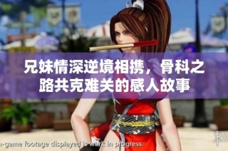 兄妹情深逆境相携，骨科之路共克难关的感人故事