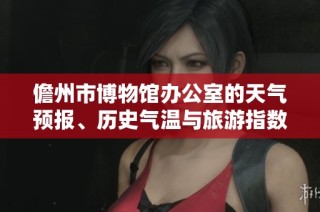 儋州市博物馆办公室的天气预报、历史气温与旅游指数分析报告