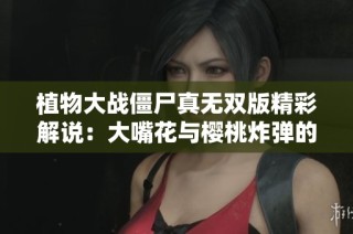 植物大战僵尸真无双版精彩解说：大嘴花与樱桃炸弹的完美合体展现超高伤害