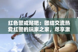 红色警戒贴吧：团结交流热爱红警的玩家之家，尽享激情与实力的碰撞