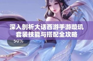 深入剖析大话西游手游璇玑套装技能与搭配全攻略