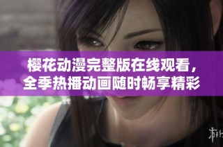 樱花动漫完整版在线观看，全季热播动画随时畅享精彩内容