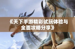 《天下手游精彩试玩体验与全面攻略分享》